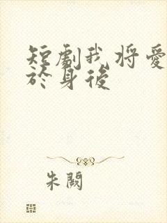 短剧我将爱意藏于身后