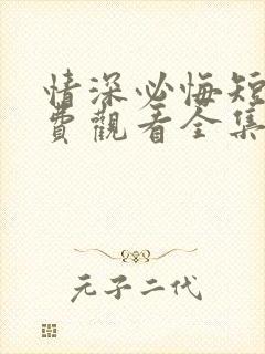 情深必悔短剧免费观看全集高清版