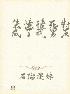 失忆后死对头变成了我男友