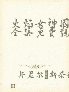 火焰女神国语版全集免费观看