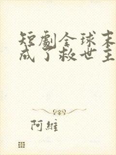 短剧全球末日我成了救世主