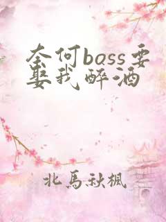 奈何boss要娶我醉酒