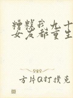 糟糕我九十九个女友都重生了短剧