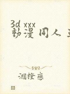 3d xxx 动漫 同人 亚洲