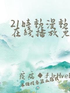 21时动漫动画在线播放免费观看