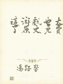 这游戏也太真实了原文免费阅读