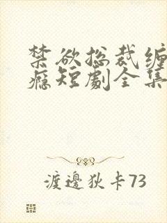 禁欲总裁缠她上瘾短剧全集在线观看