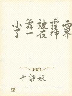 小舞被霍雨浩c了一夜神界