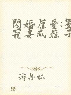 闪婚厚爱:墨少宠妻成瘾 子夜轻语