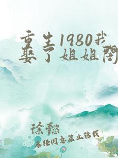 重生1980我娶了姐姐闺蜜短剧