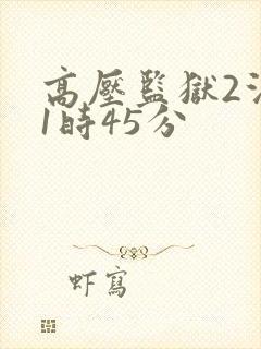 高压监狱2法国1时45分