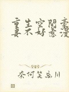 重生空间豪门辣妻不好惹漫画免费