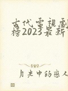 古代电视剧排行榜2023最新热播剧