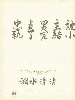 忠贞男主被迫出轨了完结小说