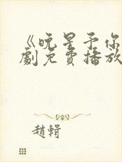 《晚星予你》短剧免费播放