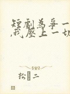 短剧为争一口气,我压上一切在线观看