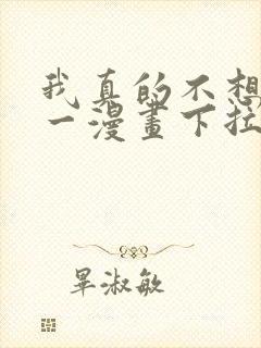 我真的不想当第一漫画下拉式