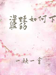 漫蛙如何下载正版的