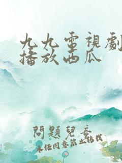 九九电视剧免费播放西瓜