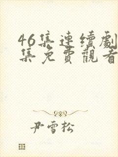 46集连续剧全集免费观看