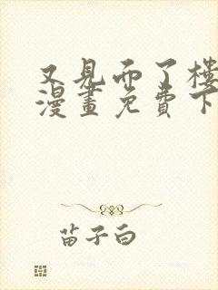 又见面了楼小姐漫画免费下拉观看