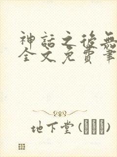 神话之后无弹窗全文免费笔趣阁
