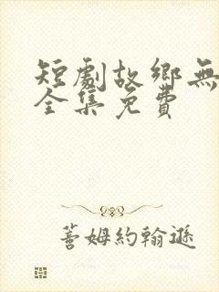 短剧故乡无月明全集免费