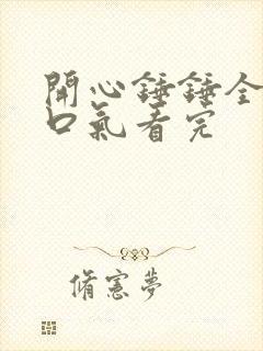 开心锤锤全集一口气看完