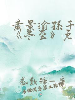 黄景瑜孙千新剧《冬至》免费观看完整版