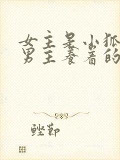 女主是小狐狸被男主养着的小说