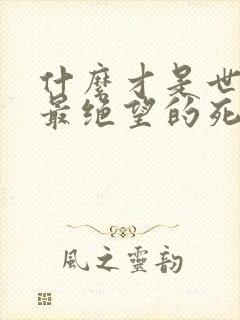 什么才是世界上最绝望的死法视频