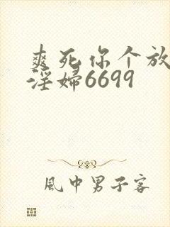 爽死你个放荡小淫妇6699