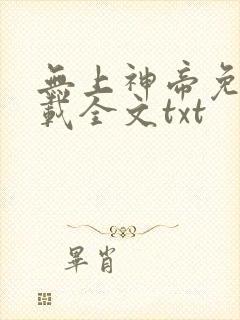 无上神帝免费下载全文txt