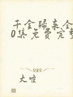 千金归来全集50集免费完整版下载