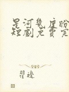 星河几度盼归舟短剧免费完整版