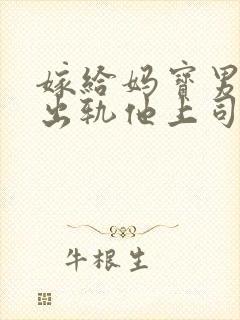 嫁给妈宝男后我出轨他上司免费阅读