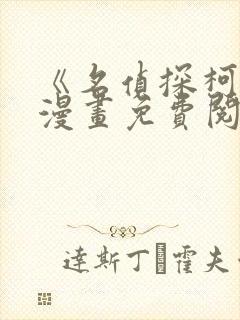 《名侦探柯北》漫画免费阅读下拉式