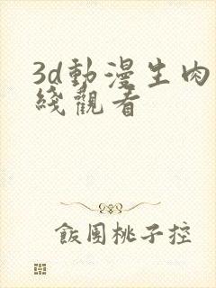 3d动漫生肉在线观看