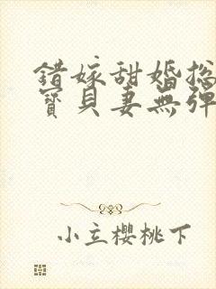 错嫁甜婚总裁的宝贝妻无弹窗