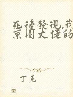 死后发现,我是京圈大佬的白月光连载