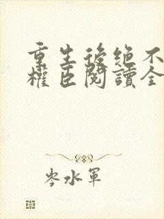 重生后绝不嫁给权臣阅读全文