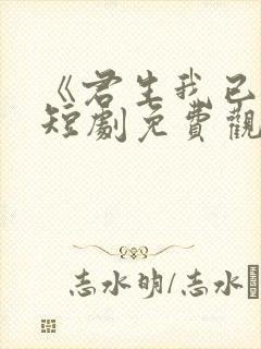 《君生我已老》短剧免费观看