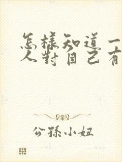 怎样知道一个女人对自己有没有好感呢