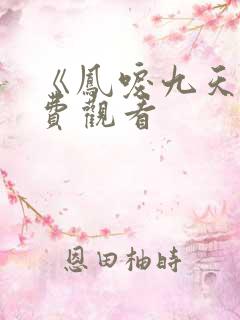 《凤唳九天》免费观看
