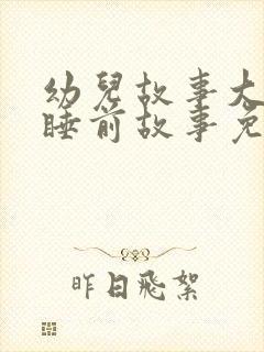 幼儿故事大全 睡前故事免费听