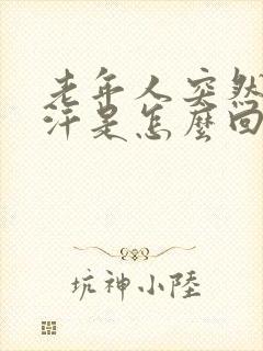 老年人突然出大汗是怎么回事