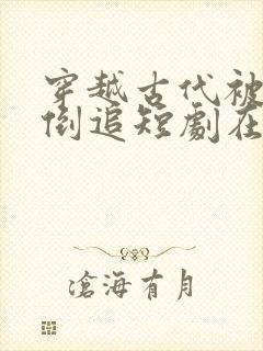 穿越古代被女帝倒追短剧在线观看全