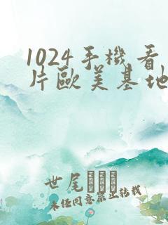 1024手机看片欧美基地