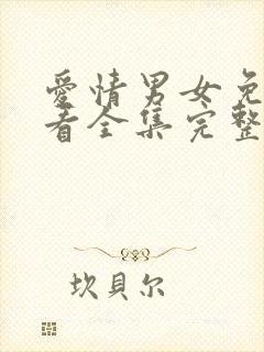 爱情男女免费观看全集完整版西瓜