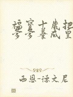 福宝十岁把纨绔爹爹养成皇帝后续